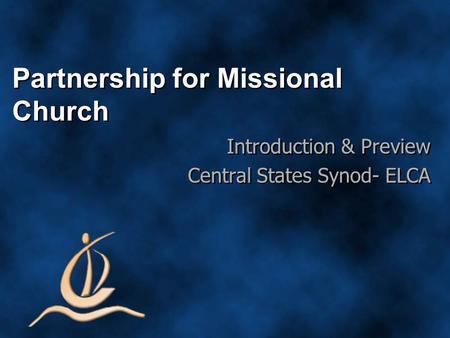 Partnership for Missional Church Introduction & Preview Central States Synod- ELCA Introduction & Preview Central States Synod- ELCA.