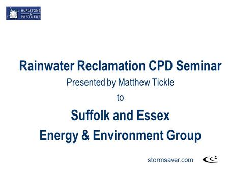Stormsaver.com Rainwater Reclamation CPD Seminar Presented by Matthew Tickle to Suffolk and Essex Energy & Environment Group.