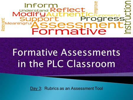 Day 3: Rubrics as an Assessment Tool. There are only two good reasons to ask questions in class: to cause thinking and to provide information for the.