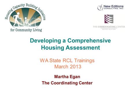WA State RCL Trainings March 2013 Martha Egan The Coordinating Center Developing a Comprehensive Housing Assessment.