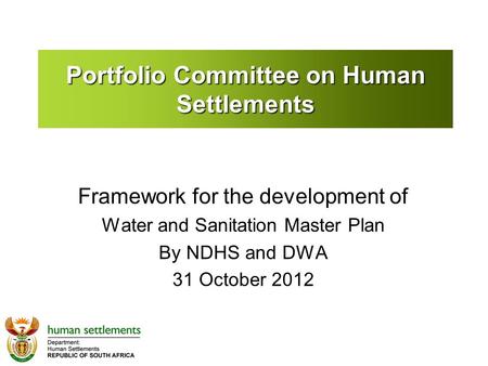 Portfolio Committee on Human Settlements Framework for the development of Water and Sanitation Master Plan By NDHS and DWA 31 October 2012.