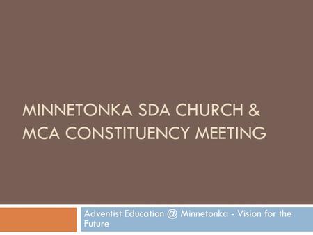 MINNETONKA SDA CHURCH & MCA CONSTITUENCY MEETING Adventist Minnetonka - Vision for the Future.