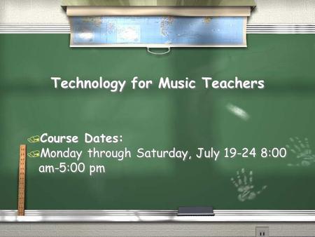 Technology for Music Teachers / Course Dates: / Monday through Saturday, July 19-24 8:00 am-5:00 pm / Course Dates: / Monday through Saturday, July 19-24.