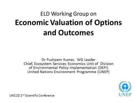 ELD Working Group on Economic Valuation of Options and Outcomes Dr Pushpam Kumar, WG Leader Chief, Ecosystem Services Economics Unit of Division of Environmental.