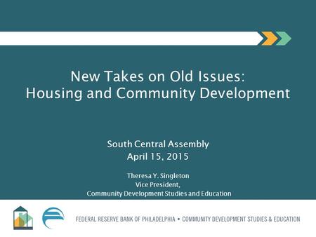 New Takes on Old Issues: Housing and Community Development South Central Assembly April 15, 2015 Theresa Y. Singleton Vice President, Community Development.