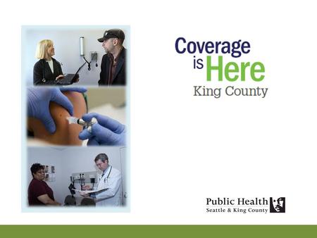 The Opportunity To maximize enrollment and retention of King County residents who will be newly eligible for healthcare coverage on January 1, 2014 –