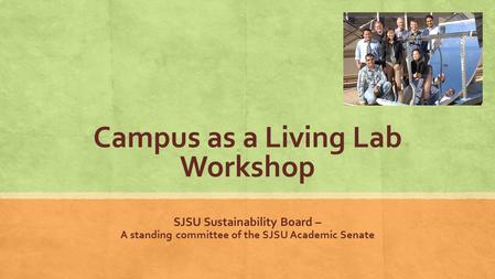 Campus as a Living Lab Workshop SJSU Sustainability Board – A standing committee of the SJSU Academic Senate.