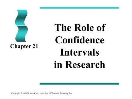 Copyright ©2005 Brooks/Cole, a division of Thomson Learning, Inc. The Role of Confidence Intervals in Research Chapter 21.