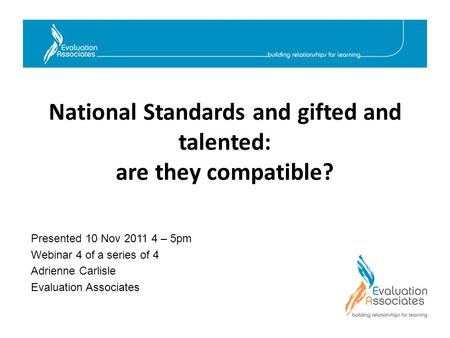 National Standards and gifted and talented: are they compatible? Presented 10 Nov 2011 4 – 5pm Webinar 4 of a series of 4 Adrienne Carlisle Evaluation.