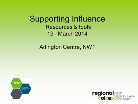 Supporting Influence Resources & tools 19 th March 2014 Arlington Centre, NW1.