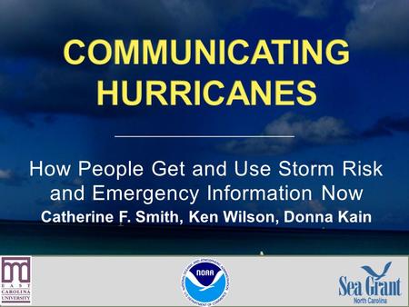 How People Get and Use Storm Risk and Emergency Information Now Catherine F. Smith, Ken Wilson, Donna Kain.