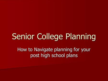 Senior College Planning How to Navigate planning for your post high school plans.