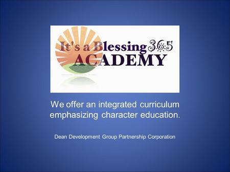 We offer an integrated curriculum emphasizing character education. Dean Development Group Partnership Corporation.