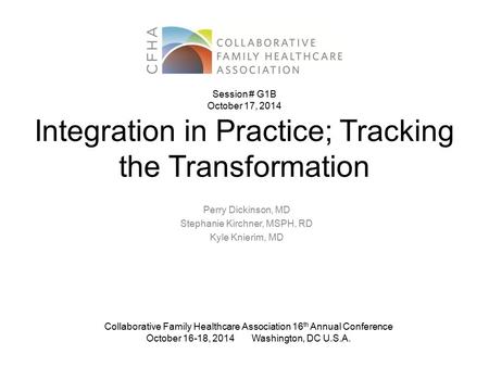 Integration in Practice; Tracking the Transformation Perry Dickinson, MD Stephanie Kirchner, MSPH, RD Kyle Knierim, MD Collaborative Family Healthcare.