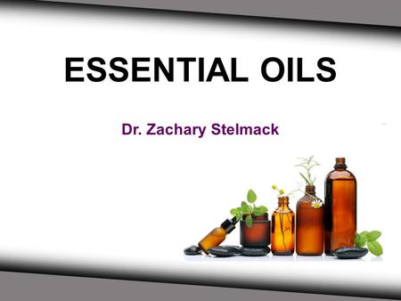 ESSENTIAL OILS Dr. Zachary Stelmack. What Will You Learn Today? - An understanding of what essential oils are - What you can do with the oils - Information.