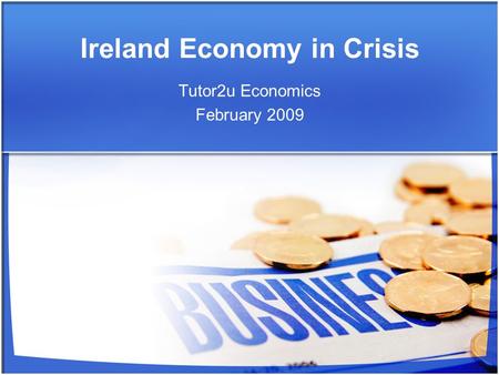 Ireland Economy in Crisis Tutor2u Economics February 2009.