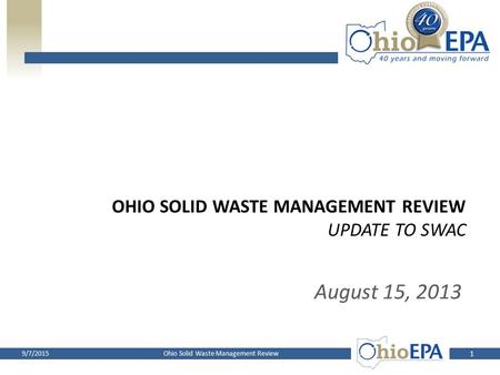 OHIO SOLID WASTE MANAGEMENT REVIEW UPDATE TO SWAC August 15, 2013 1 Ohio Solid Waste Management Review9/7/2015.