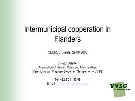 Intermunicipal cooperation in Flanders CEMR, Brussels, 29.09.2005 Christof Delatter Association of Flemish Cities and Municipalities (Vereniging van Vlaamse.