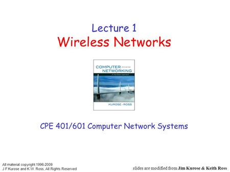 Lecture 1 Wireless Networks CPE 401/601 Computer Network Systems slides are modified from Jim Kurose & Keith Ross All material copyright 1996-2009 J.F.