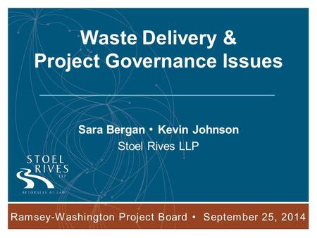 Ramsey-Washington Project Board September 25, 2014 1 Waste Delivery & Project Governance Issues Sara Bergan Kevin Johnson Stoel Rives LLP Ramsey-Washington.