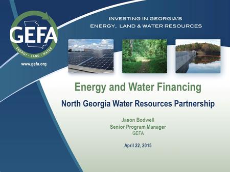 Energy and Water Financing North Georgia Water Resources Partnership Jason Bodwell Senior Program Manager GEFA April 22, 2015.