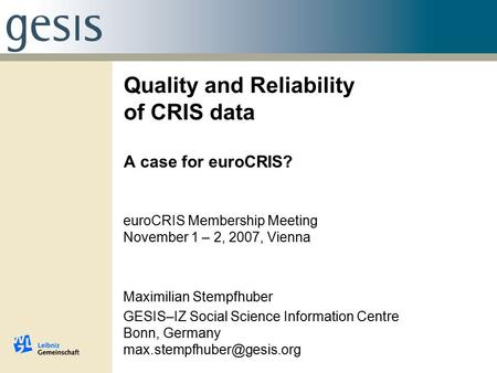 Quality and Reliability of CRIS data A case for euroCRIS? euroCRIS Membership Meeting November 1 – 2, 2007, Vienna Maximilian Stempfhuber GESIS–IZ Social.