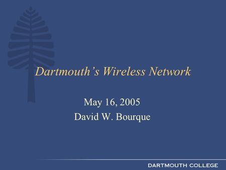 Dartmouth’s Wireless Network May 16, 2005 David W. Bourque.