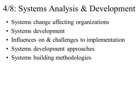 4/8: Systems Analysis & Development Systems change affecting organizations Systems development Influences on & challenges to implementation Systems development.