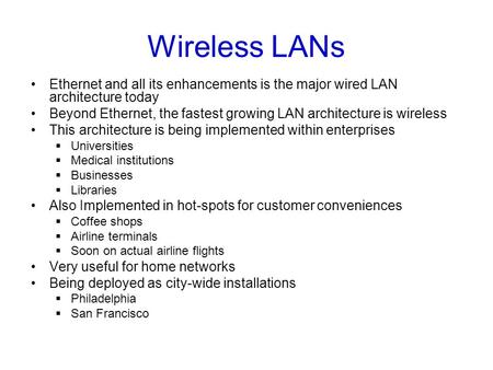 Wireless LANs Ethernet and all its enhancements is the major wired LAN architecture today Beyond Ethernet, the fastest growing LAN architecture is wireless.