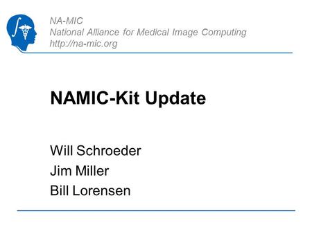 NA-MIC National Alliance for Medical Image Computing  NAMIC-Kit Update Will Schroeder Jim Miller Bill Lorensen.