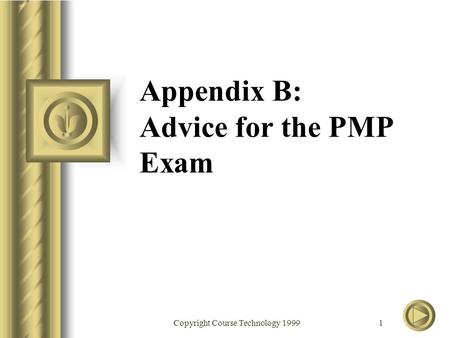 Copyright Course Technology 1999 1 Appendix B: Advice for the PMP Exam.