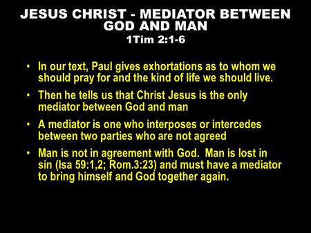 In our text, Paul gives exhortations as to whom we should pray for and the kind of life we should live. Then he tells us that Christ Jesus is the only.