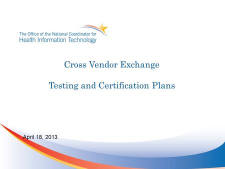 Cross Vendor Exchange Testing and Certification Plans April 18, 2013.