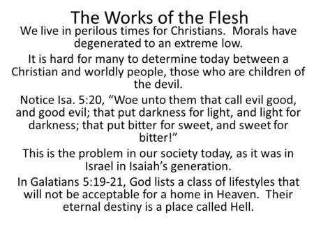 The Works of the Flesh We live in perilous times for Christians. Morals have degenerated to an extreme low. It is hard for many to determine today between.