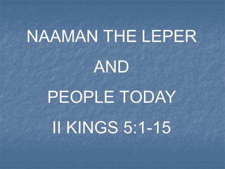 NAAMAN THE LEPER AND PEOPLE TODAY II KINGS 5:1-15.