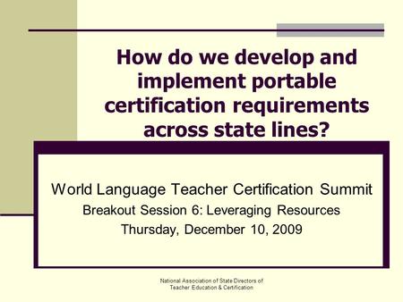National Association of State Directors of Teacher Education & Certification How do we develop and implement portable certification requirements across.