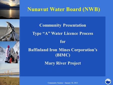 Nunavut Water Board (NWB) Community Presentation Type “A” Water Licence Process for Baffinland Iron Mines Corporation’s (BIMC) Mary River Project Community.