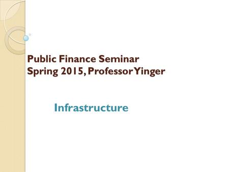 Public Finance Seminar Spring 2015, Professor Yinger Infrastructure.