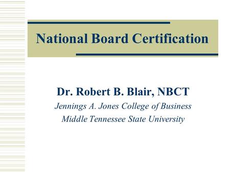 National Board Certification Dr. Robert B. Blair, NBCT Jennings A. Jones College of Business Middle Tennessee State University.