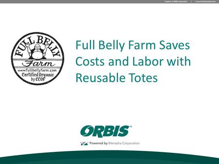 Property of ORBIS Corporation | www.orbiscorporation.com Full Belly Farm Saves Costs and Labor with Reusable Totes.