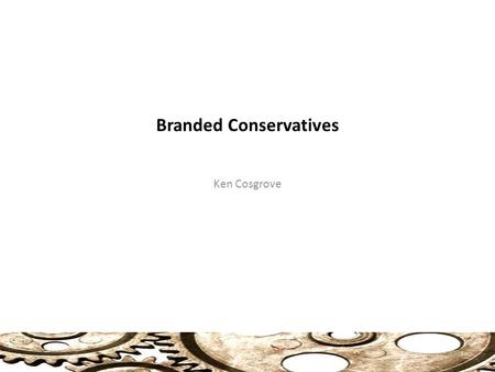 Branded Conservatives Ken Cosgrove 1. Party Brands Product Approach: 2 Party Public (Market) ? Policy No clear connection between what a party does or.