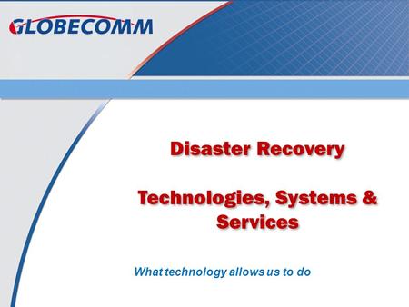 Disaster Recovery Technologies, Systems & Services Disaster Recovery Technologies, Systems & Services What technology allows us to do.