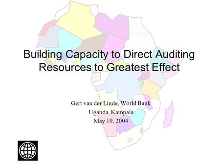 Building Capacity to Direct Auditing Resources to Greatest Effect Gert van der Linde, World Bank Uganda, Kampala May 19, 2004.