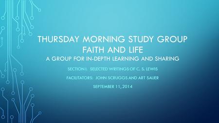 THURSDAY MORNING STUDY GROUP FAITH AND LIFE A GROUP FOR IN-DEPTH LEARNING AND SHARING SECTION I: SELECTED WRITINGS OF C. S. LEWIS FACILITATORS: JOHN SCRUGGS.
