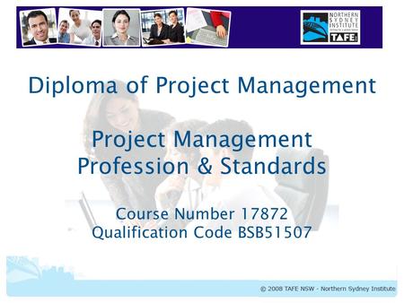 Diploma of Project Management Project Management Profession & Standards Course Number 17872 Qualification Code BSB51507.
