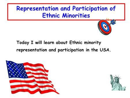 Today I will learn about Ethnic minority representation and participation in the USA. Representation and Participation of Ethnic Minorities.