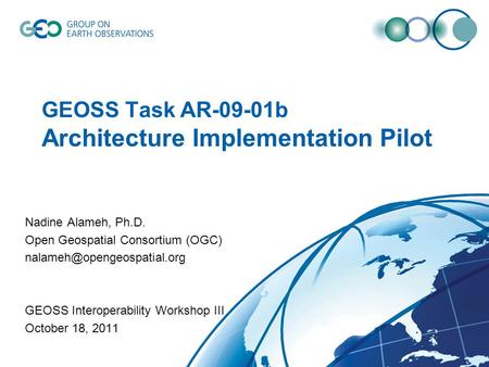GEOSS Task AR-09-01b Architecture Implementation Pilot Nadine Alameh, Ph.D. Open Geospatial Consortium (OGC) GEOSS Interoperability.