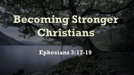Ephesians 3:17-19.  Read the Bible more  Pray more  Come to worship  Spend time with brethren  Teach others about Jesus.