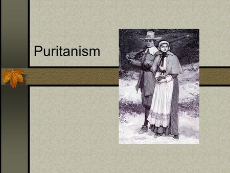 Puritanism. This religion profoundly affected every aspect of their lives- political organizations, attitudes, literature and dress. They lived under.