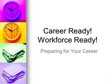 Career Ready! Workforce Ready! Preparing for Your Career 1.